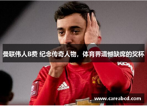 曼联伟人B费 纪念传奇人物，体育界遗憾缺席的奖杯