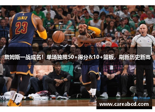 詹姆斯一战成名！单场独揽50+得分&10+篮板，刷新历史新高